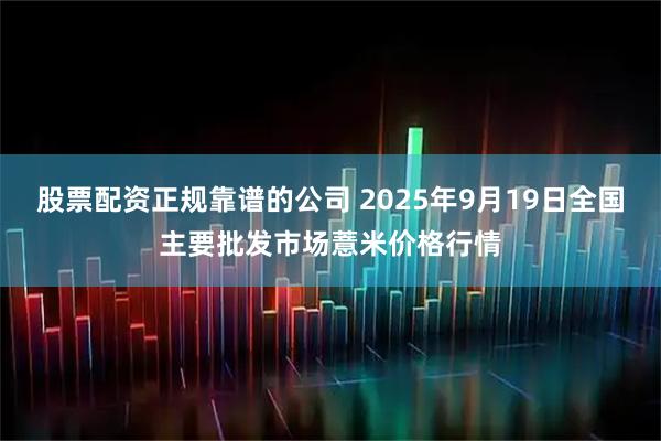 股票配资正规靠谱的公司 2025年9月19日全国主要批发市场薏米价格行情